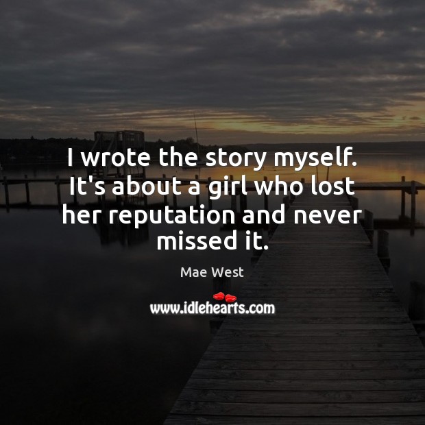 I wrote the story myself. It’s about a girl who lost her reputation and never missed it. Mae West Picture Quote
