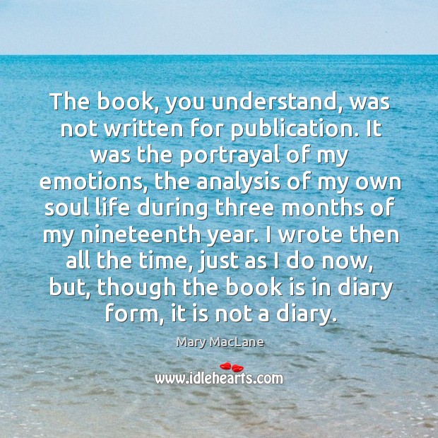 I wrote then all the time, just as I do now, but, though the book is in diary form, it is not a diary. Image