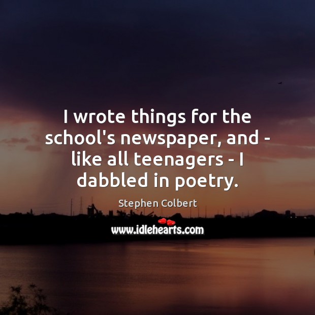 I wrote things for the school’s newspaper, and – like all teenagers – I dabbled in poetry. Stephen Colbert Picture Quote