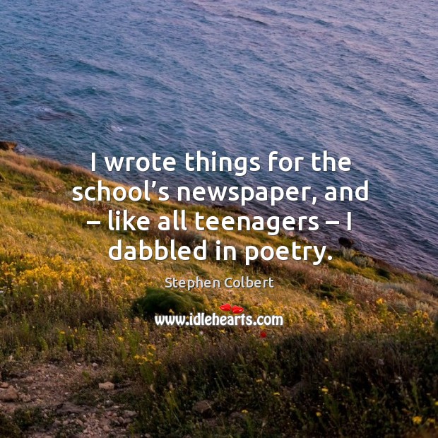 I wrote things for the school’s newspaper, and – like all teenagers – I dabbled in poetry. Stephen Colbert Picture Quote