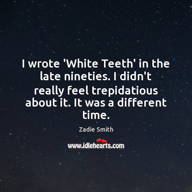 I wrote ‘White Teeth’ in the late nineties. I didn’t really feel Zadie Smith Picture Quote