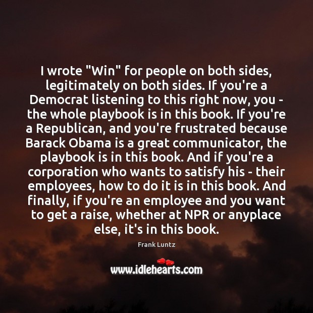 I wrote “Win” for people on both sides, legitimately on both sides. Frank Luntz Picture Quote