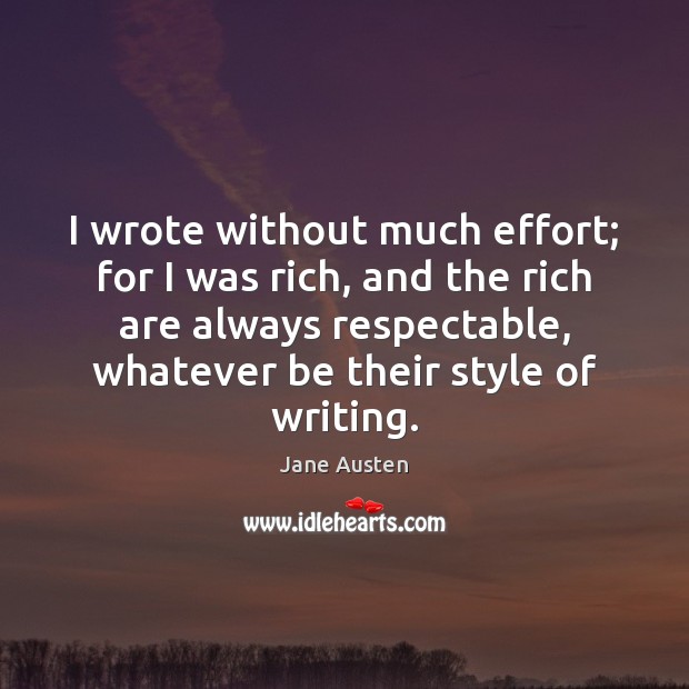 I wrote without much effort; for I was rich, and the rich Jane Austen Picture Quote