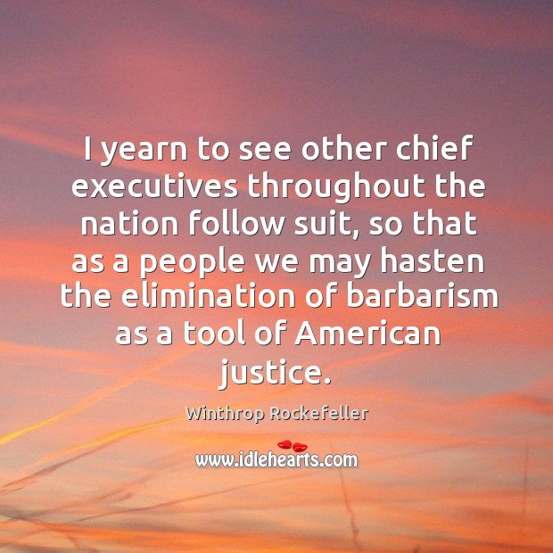 I yearn to see other chief executives throughout the nation follow suit, so that as a people Winthrop Rockefeller Picture Quote