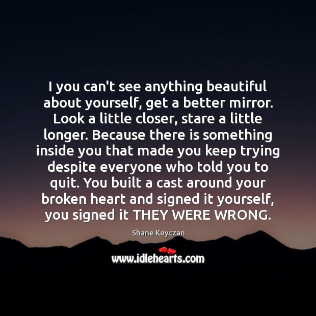 I you can’t see anything beautiful about yourself, get a better mirror. Shane Koyczan Picture Quote