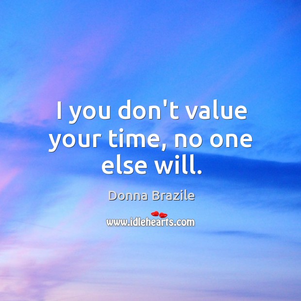 I you don’t value your time, no one else will. Donna Brazile Picture Quote