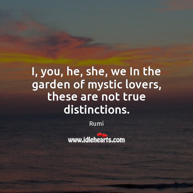 I, you, he, she, we In the garden of mystic lovers, these are not true distinctions. Image