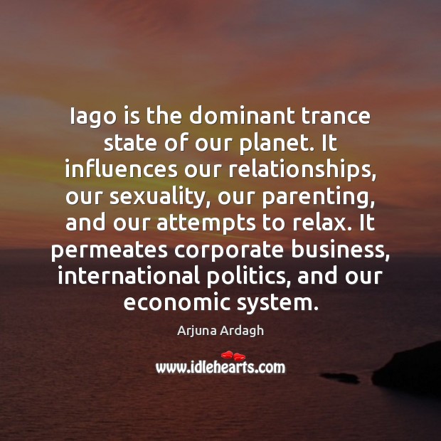 Iago is the dominant trance state of our planet. It influences our Arjuna Ardagh Picture Quote