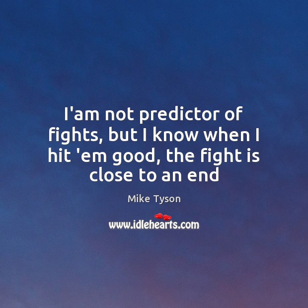 I’am not predictor of fights, but I know when I hit ’em good, the fight is close to an end Image