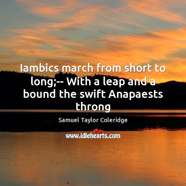 Iambics march from short to long;– With a leap and a bound the swift Anapaests throng Image
