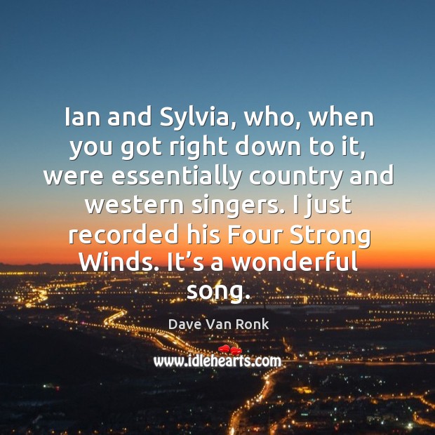 Ian and sylvia, who, when you got right down to it, were essentially country and western singers. Dave Van Ronk Picture Quote