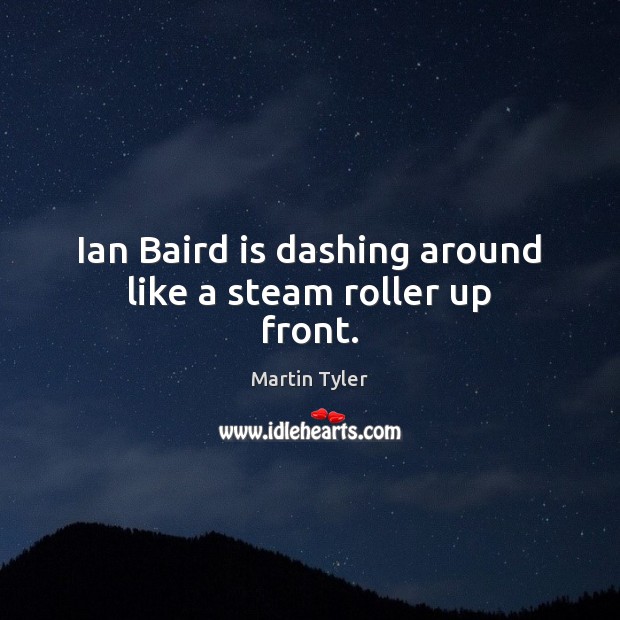 Ian Baird is dashing around like a steam roller up front. Martin Tyler Picture Quote