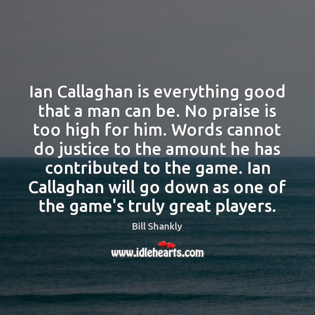 Ian Callaghan is everything good that a man can be. No praise Image