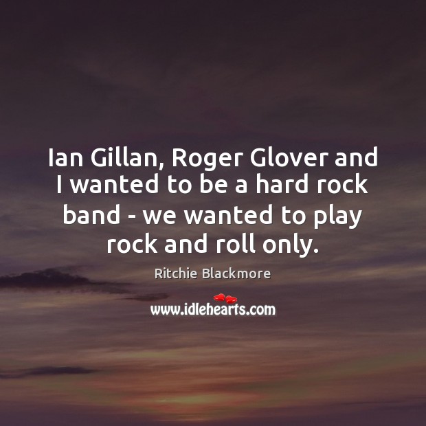 Ian Gillan, Roger Glover and I wanted to be a hard rock Ritchie Blackmore Picture Quote