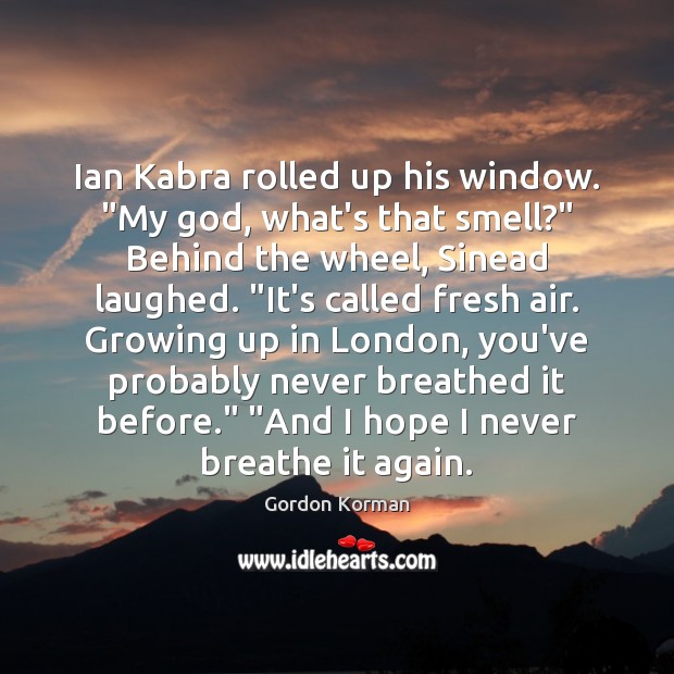 Ian Kabra rolled up his window. “My God, what’s that smell?” Behind Gordon Korman Picture Quote