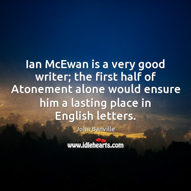Ian McEwan is a very good writer; the first half of Atonement John Banville Picture Quote