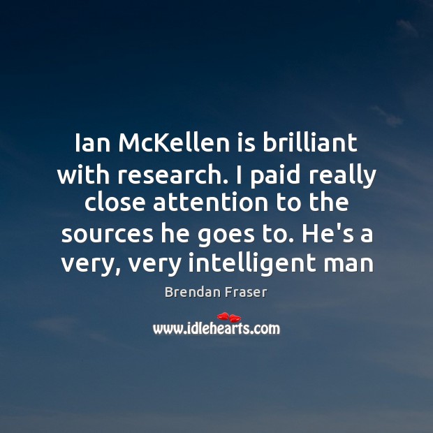 Ian McKellen is brilliant with research. I paid really close attention to Brendan Fraser Picture Quote