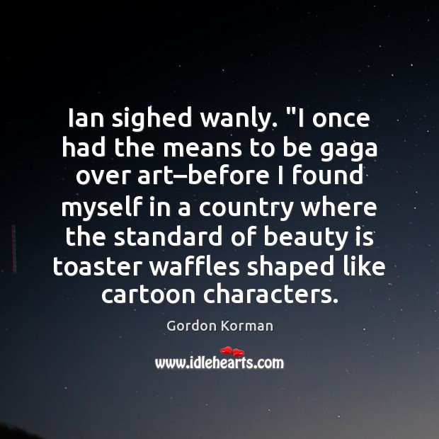 Ian sighed wanly. “I once had the means to be gaga over Beauty Quotes Image