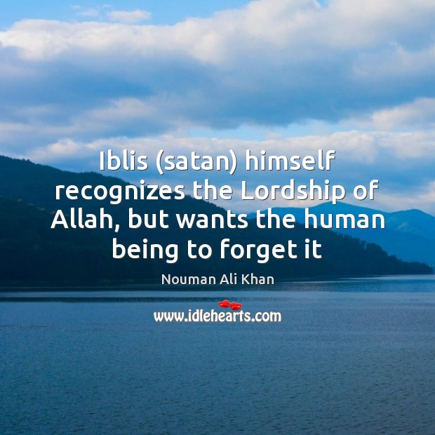 Iblis (satan) himself recognizes the Lordship of Allah, but wants the human Nouman Ali Khan Picture Quote