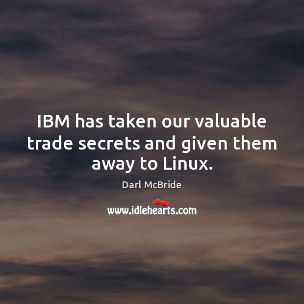 IBM has taken our valuable trade secrets and given them away to Linux. Darl McBride Picture Quote