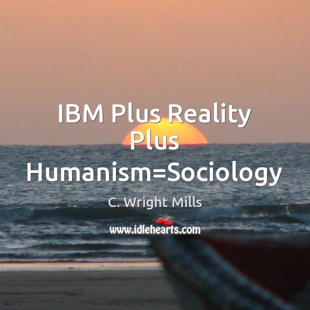 IBM Plus Reality Plus Humanism=Sociology C. Wright Mills Picture Quote