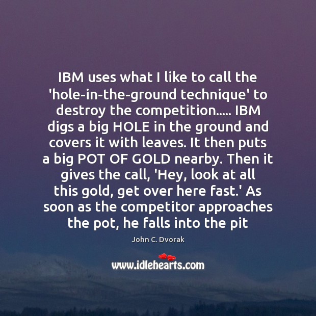 IBM uses what I like to call the ‘hole-in-the-ground technique’ to destroy John C. Dvorak Picture Quote