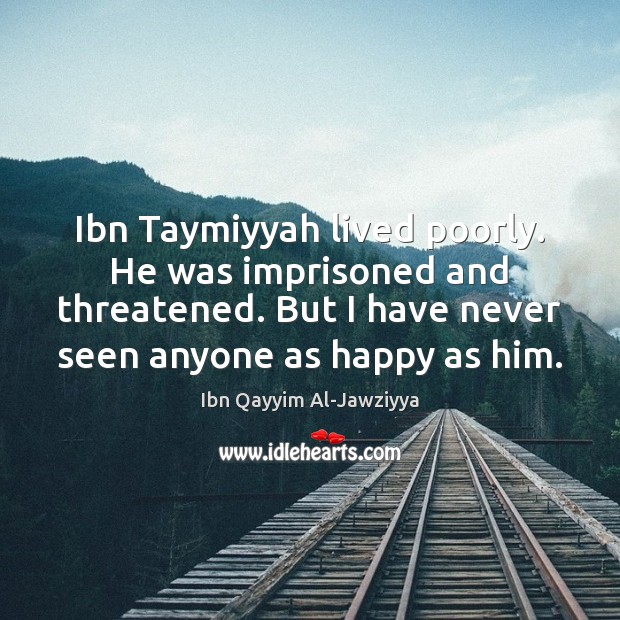 Ibn Taymiyyah lived poorly. He was imprisoned and threatened. But I have Ibn Qayyim Al-Jawziyya Picture Quote