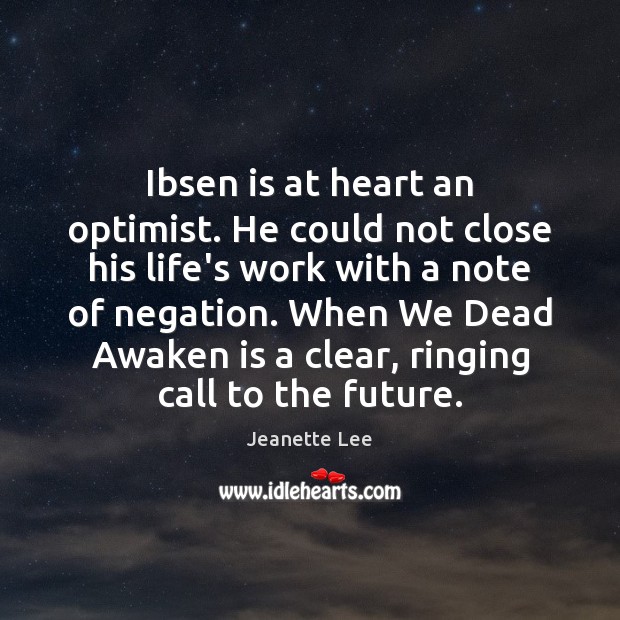 Ibsen is at heart an optimist. He could not close his life’s Jeanette Lee Picture Quote