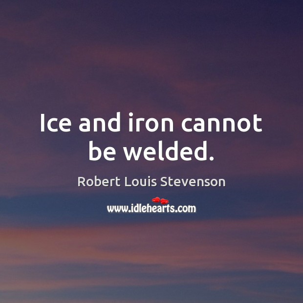 Ice and iron cannot be welded. Robert Louis Stevenson Picture Quote
