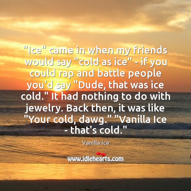 “Ice” came in when my friends would say “cold as ice” – Vanilla Ice Picture Quote