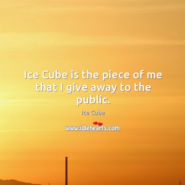 Ice cube is the piece of me that I give away to the public. Ice Cube Picture Quote