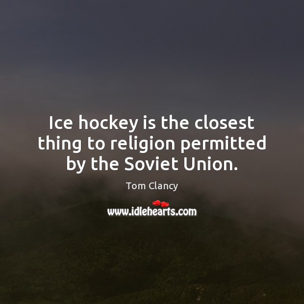 Ice hockey is the closest thing to religion permitted by the Soviet Union. Tom Clancy Picture Quote