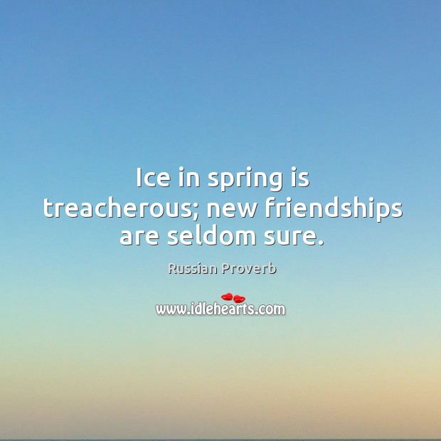 Ice in spring is treacherous; new friendships are seldom sure. Image