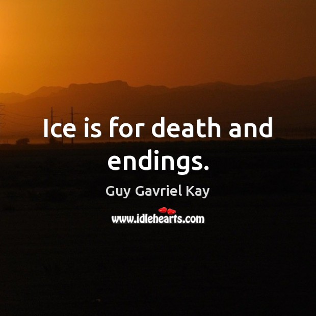 Ice is for death and endings. Guy Gavriel Kay Picture Quote