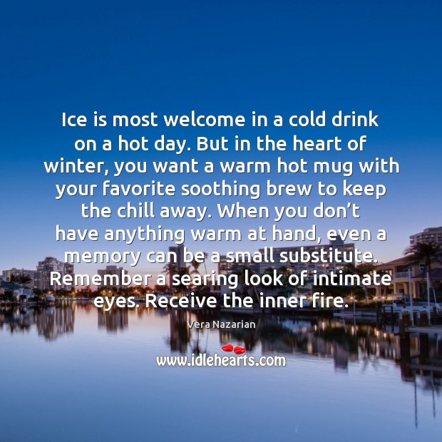 Ice is most welcome in a cold drink on a hot day. Vera Nazarian Picture Quote