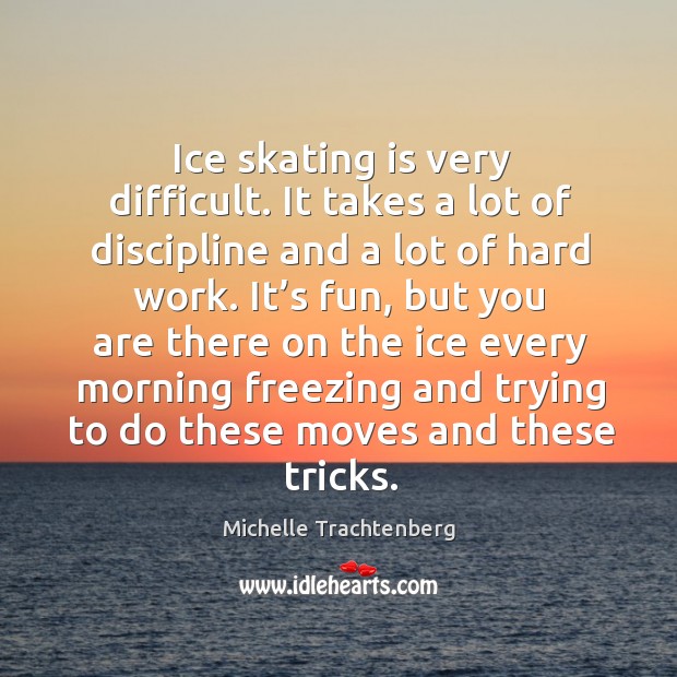 Ice skating is very difficult. It takes a lot of discipline and a lot of hard work. Michelle Trachtenberg Picture Quote