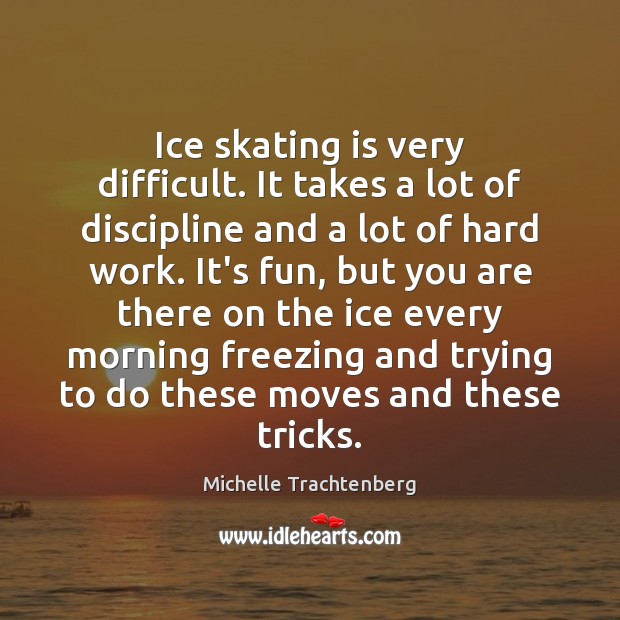 Ice skating is very difficult. It takes a lot of discipline and Michelle Trachtenberg Picture Quote