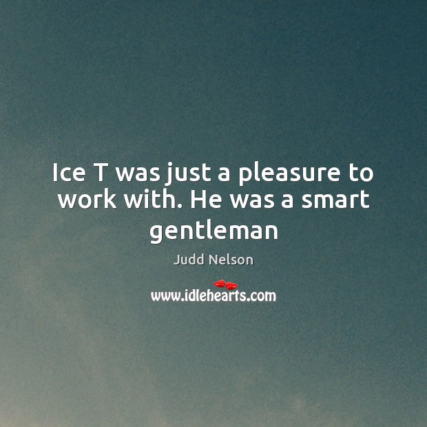 Ice T was just a pleasure to work with. He was a smart gentleman Judd Nelson Picture Quote