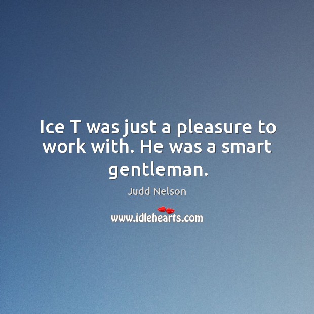 Ice t was just a pleasure to work with. He was a smart gentleman. Judd Nelson Picture Quote