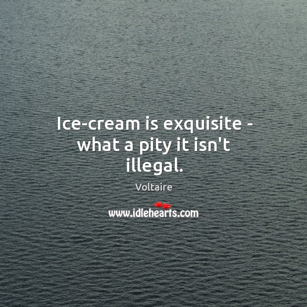 Ice-cream is exquisite – what a pity it isn’t illegal. Image