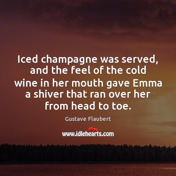 Iced champagne was served, and the feel of the cold wine in 
