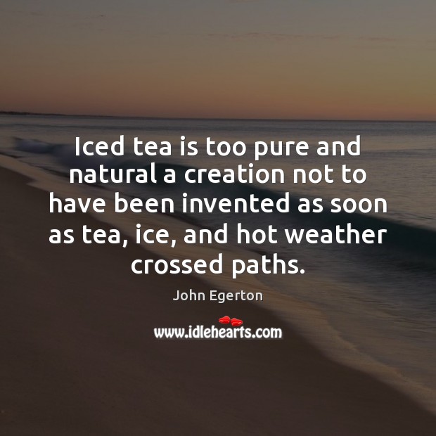 Iced tea is too pure and natural a creation not to have John Egerton Picture Quote
