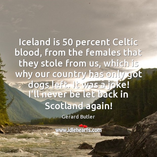 Iceland is 50 percent Celtic blood, from the females that they stole from Gerard Butler Picture Quote
