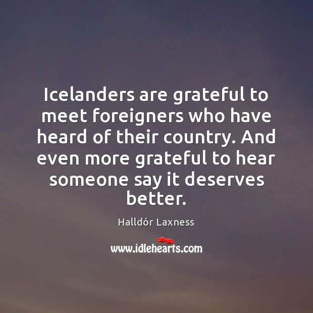 Icelanders are grateful to meet foreigners who have heard of their country. Halldór Laxness Picture Quote