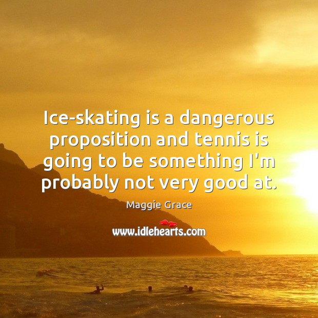 Ice-skating is a dangerous proposition and tennis is going to be something Image