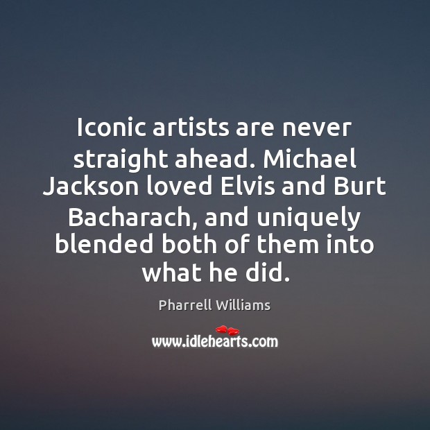 Iconic artists are never straight ahead. Michael Jackson loved Elvis and Burt Pharrell Williams Picture Quote