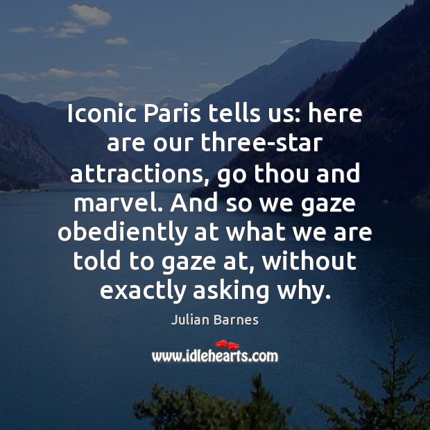 Iconic Paris tells us: here are our three-star attractions, go thou and Julian Barnes Picture Quote