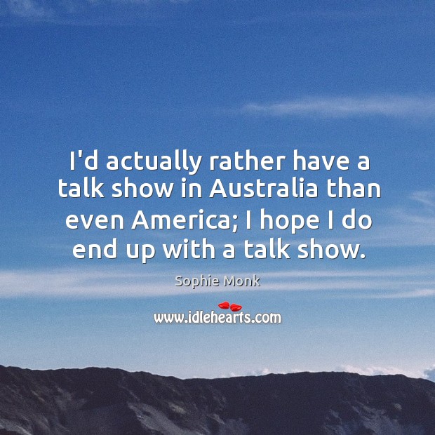 I’d actually rather have a talk show in Australia than even America; Sophie Monk Picture Quote