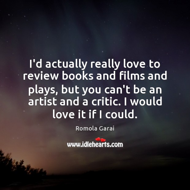 I’d actually really love to review books and films and plays, but Romola Garai Picture Quote