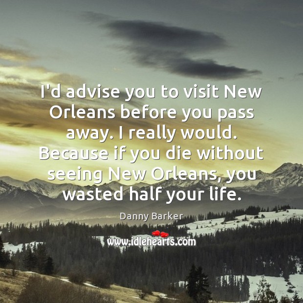 I’d advise you to visit New Orleans before you pass away. I Danny Barker Picture Quote